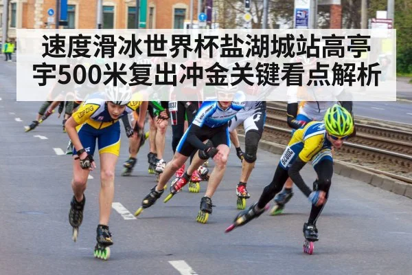 速度滑冰世界杯盐湖城站高亭宇500米复出冲金关键看点解析 - hth