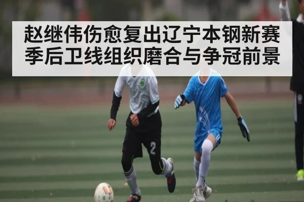赵继伟伤愈复出辽宁本钢新赛季后卫线组织磨合与争冠前景 - hth