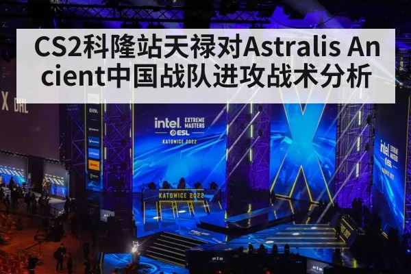 CS2科隆站天禄对Astralis Ancient中国战队进攻战术分析