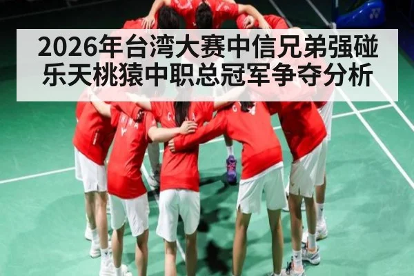 2026年台湾大赛中信兄弟强碰乐天桃猿中职总冠军争夺分析