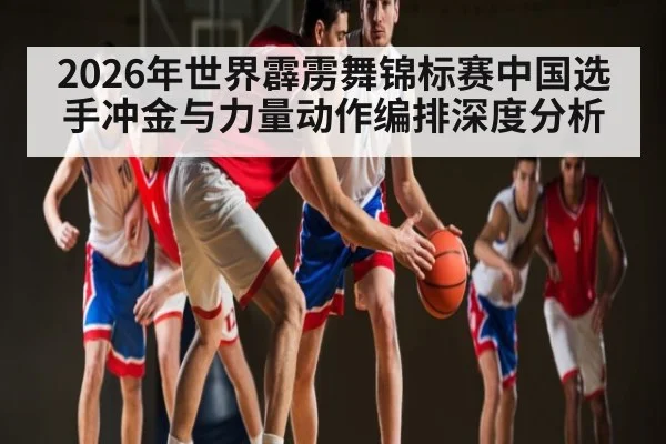 2026年世界霹雳舞锦标赛中国选手冲金与力量动作编排深度分析