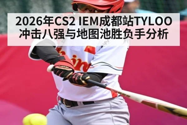 2026年CS2 IEM成都站TYLOO冲击八强与地图池胜负手分析